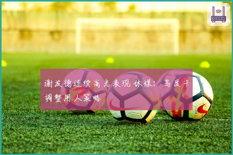 谢泼德连续高光表现 休媒：乌度卡调整用人策略