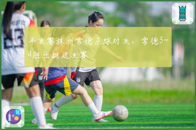 半决赛株洲常德点球对决，常德5-4胜出挺进决赛