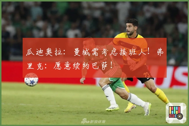 瓜迪奥拉：曼城需考虑接班人！弗里克：愿意续约巴萨！